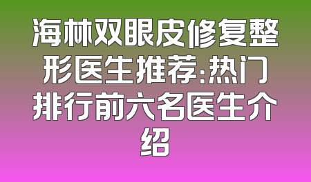 海林双眼皮修复整形医生推荐：热门排行前六名医生介绍