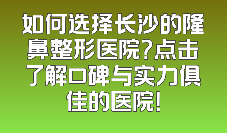 如何选择长沙的隆鼻整形医院？点击了解口碑与实力俱佳的医院！