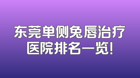 东莞单侧兔唇治疗医院排名一览！