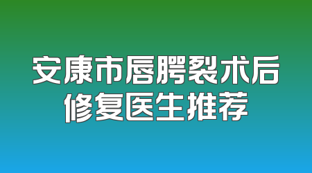 安康市唇腭裂术后修复医生推荐