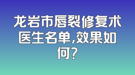 龙岩市唇裂修复术医生名单，效果如何？