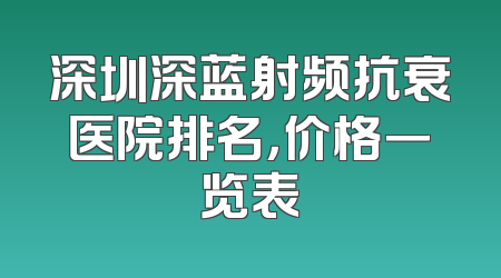 深圳深蓝射频抗衰医院排名，价格一览表