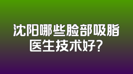 沈阳哪些脸部吸脂医生技术好？