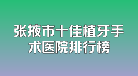 张掖市十佳植牙手术医院排行榜