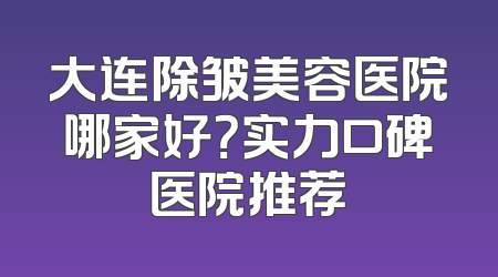 大连除皱美容医院哪家好？实力口碑医院推荐