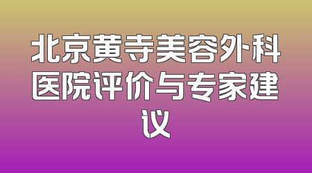 北京黄寺美容外科医院评价与专家建议