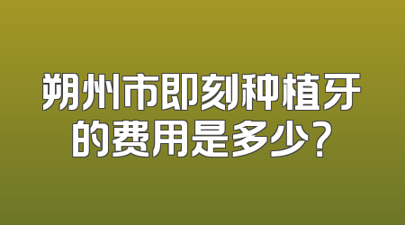 朔州市即刻种植牙的费用是多少？