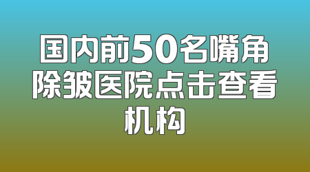 国内前50名嘴角除皱医院点击查看机构