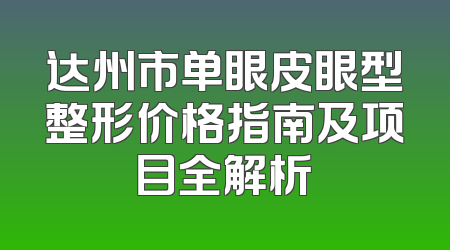 达州市单眼皮眼型整形价格指南及项目全解析