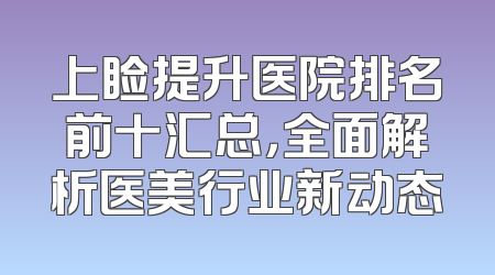 上睑提升医院排名前十汇总，全面解析医美行业新动态