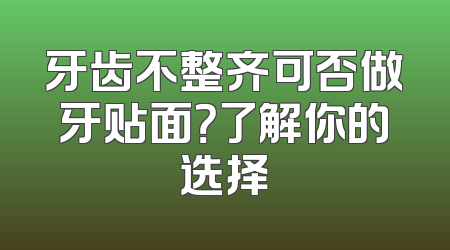 牙齿不整齐可否做牙贴面？了解你的选择