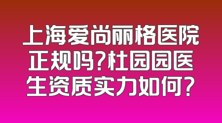上海爱尚丽格医院正规吗？杜园园医生资质实力如何？