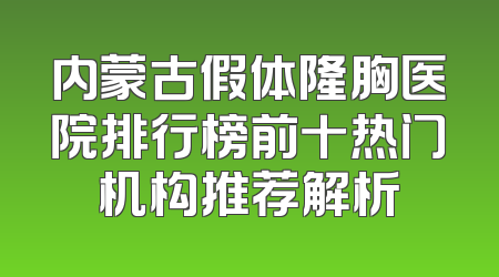 内蒙古假体隆胸医院排行榜前十热门机构推荐解析