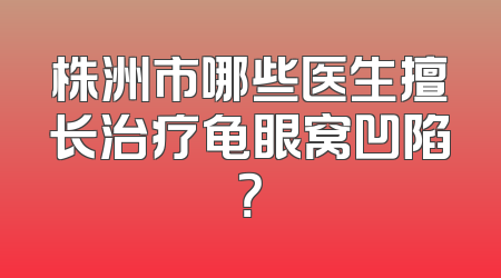 株洲市哪些医生擅长治疗龟眼窝凹陷？