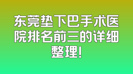 东莞垫下巴手术医院排名前三的详细整理!