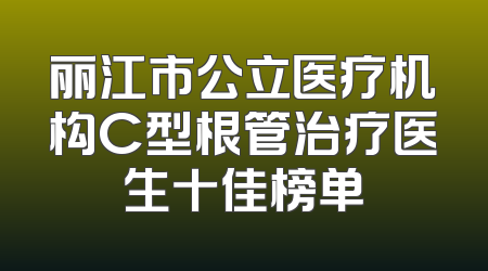 丽江市公立医疗机构C型根管治疗医生十佳榜单