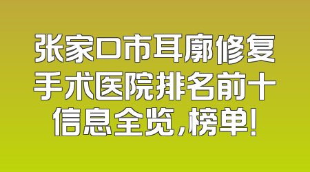 张家口市耳廓修复手术医院排名前十信息全览，榜单！