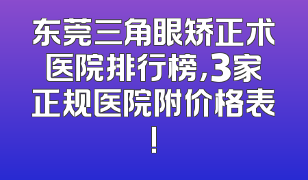 东莞三角眼矫正术医院排行榜，3家正规医院附价格表!