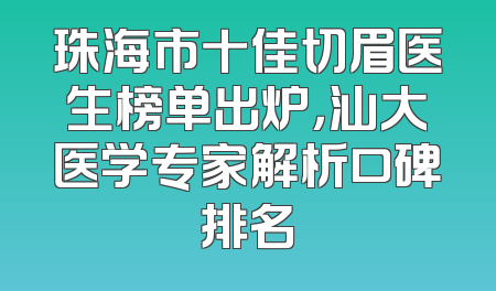 珠海市十佳切眉医生榜单出炉，汕大医学专家解析口碑排名