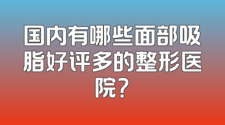 国内有哪些面部吸脂好评多的整形医院？