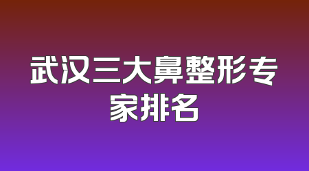 武汉三大鼻整形专家排名