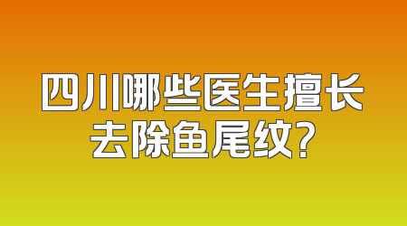 四川哪些医生擅长去除鱼尾纹？