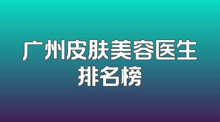 广州皮肤美容医生排名榜