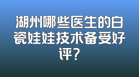 湖州哪些医生的白瓷娃娃技术备受好评？