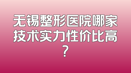 无锡整形医院哪家技术实力性价比高？