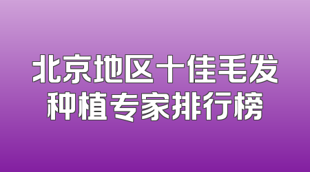 北京地区十佳毛发种植专家排行榜