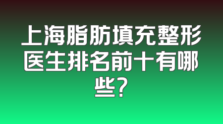 上海脂肪填充整形医生排名前十有哪些？
