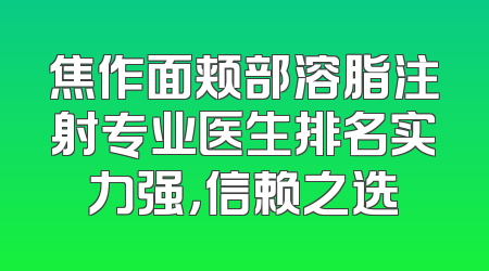 焦作面颊部溶脂注射专业医生排名实力强，信赖之选