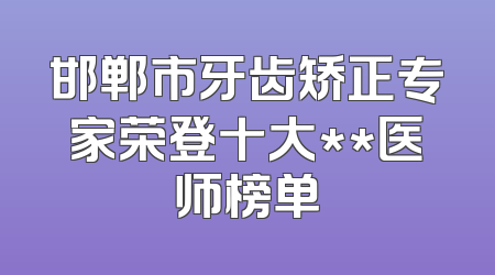 邯郸市牙齿矫正专家荣登十大**医师榜单
