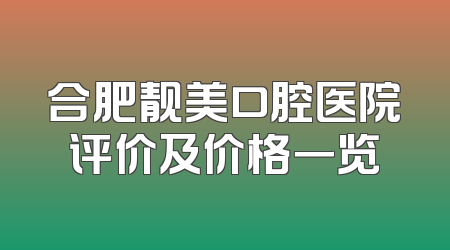 合肥靓美口腔医院评价及价格一览
