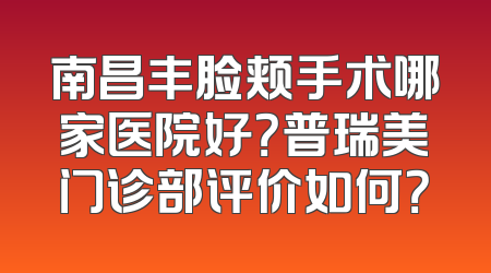 南昌丰脸颊手术哪家医院好？普瑞美门诊部评价如何？