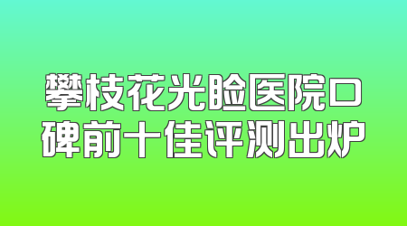 攀枝花光睑医院口碑前十佳评测出炉