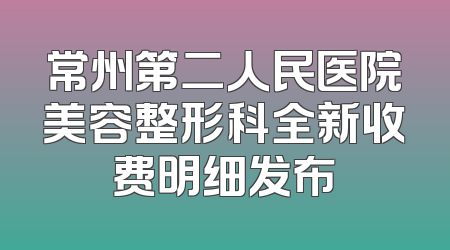 常州第二人民医院美容整形科全新收费明细发布