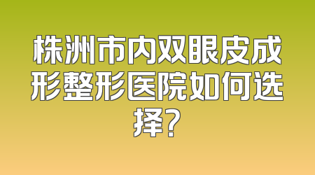 株洲市内双眼皮成形整形医院如何选择？
