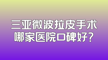 三亚微波拉皮手术哪家医院口碑好？