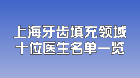 上海牙齿填充领域十位医生名单一览