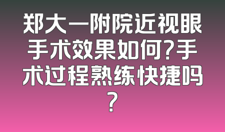 郑大一附院近视眼手术效果如何？手术过程熟练快捷吗？