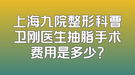 上海九院整形科曹卫刚医生抽脂手术费用是多少？