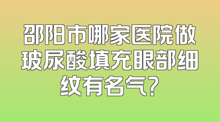 邵阳市哪家医院做玻尿酸填充眼部细纹有名气？