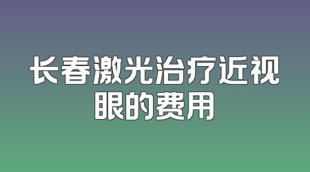 长春激光治疗近视眼的费用