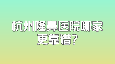 杭州隆鼻医院哪家更靠谱？