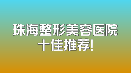 珠海整形美容医院十佳推荐！
