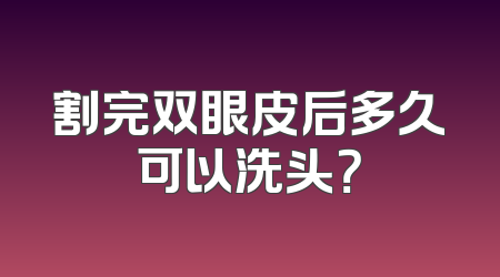 割完双眼皮后多久可以洗头？