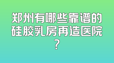 郑州有哪些靠谱的硅胶乳房再造医院？
