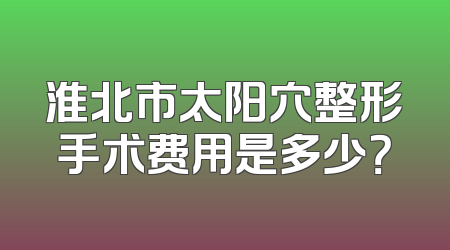 淮北市太阳穴整形手术费用是多少？