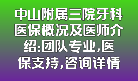 中山附属三院牙科医保概况及医师介绍：团队专业，医保支持，咨询详情